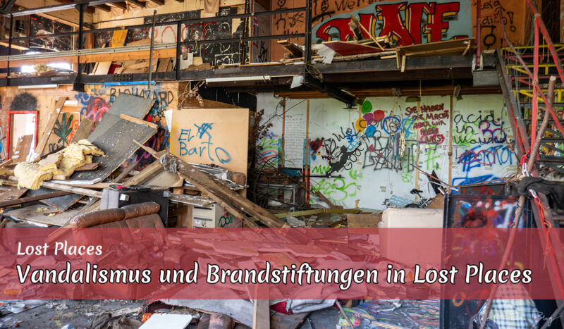 Vandalismus und Brandstiftungen in Lost Places